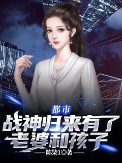 都市：战神归来有了老婆和孩子