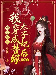 弃女轻狂：我穿成替嫁太子妃后真香了