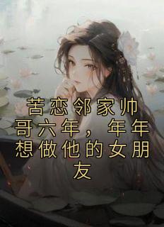 苦恋邻家帅哥六年，年年想做他的女朋友