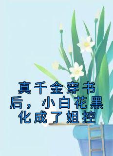 真千金穿书后，小白花黑化成了姐控