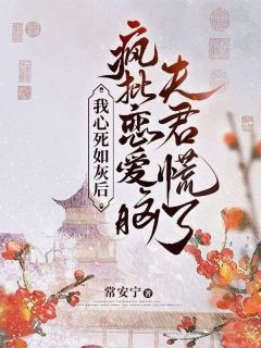 我心死如灰后，疯批恋爱脑夫君慌了