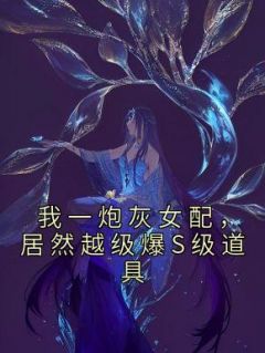 我一炮灰女配，居然越级爆S级道具