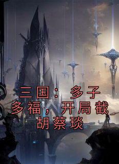 三国：多子多福，开局截胡蔡琰