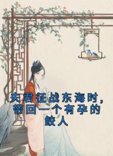 夫君征战东海时,带回一个有孕的鲛人