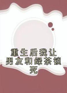 重生后我让男友和绿茶锁死