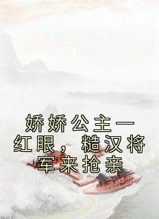 娇娇公主一红眼，糙汉将军来抢亲