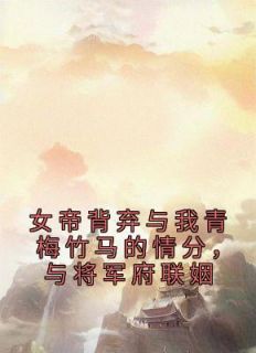 女帝背弃与我青梅竹马的情分，与将军府联姻