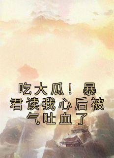 吃大瓜！暴君读我心后被气吐血了