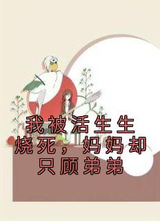 我被活生生烧死，妈妈却只顾弟弟