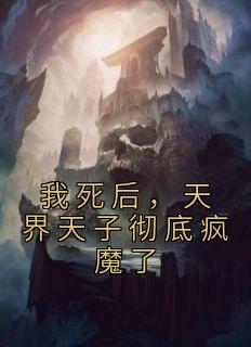 我死后，天界天子彻底疯魔了