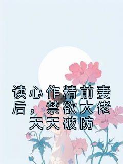 读心作精前妻后，禁欲大佬天天破防