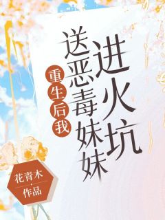 重生后我送恶毒妹妹进火坑