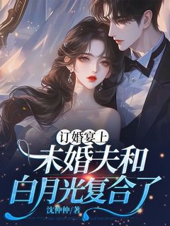 订婚宴上，未婚夫和白月光复合了